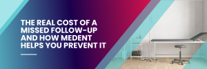 The real cost of a missed follow-up and how MEDENT helps you prevent it